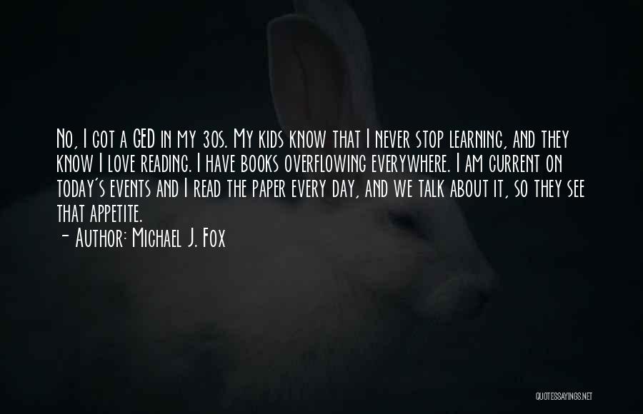 Michael J. Fox Quotes: No, I Got A Ged In My 30s. My Kids Know That I Never Stop Learning, And They Know I