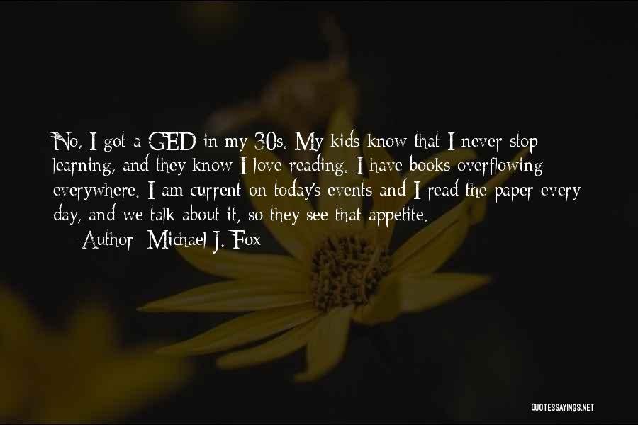 Michael J. Fox Quotes: No, I Got A Ged In My 30s. My Kids Know That I Never Stop Learning, And They Know I