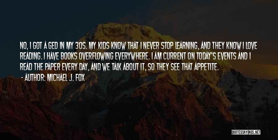 Michael J. Fox Quotes: No, I Got A Ged In My 30s. My Kids Know That I Never Stop Learning, And They Know I