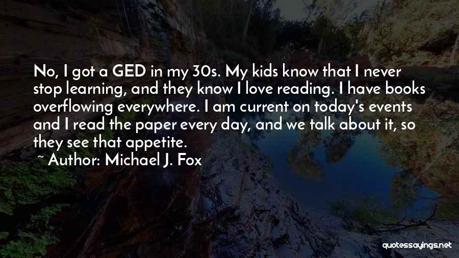 Michael J. Fox Quotes: No, I Got A Ged In My 30s. My Kids Know That I Never Stop Learning, And They Know I