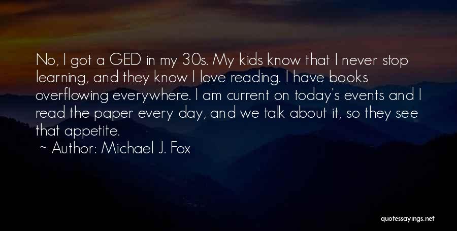 Michael J. Fox Quotes: No, I Got A Ged In My 30s. My Kids Know That I Never Stop Learning, And They Know I