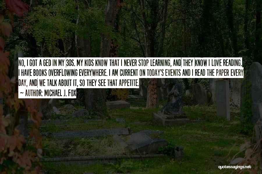 Michael J. Fox Quotes: No, I Got A Ged In My 30s. My Kids Know That I Never Stop Learning, And They Know I