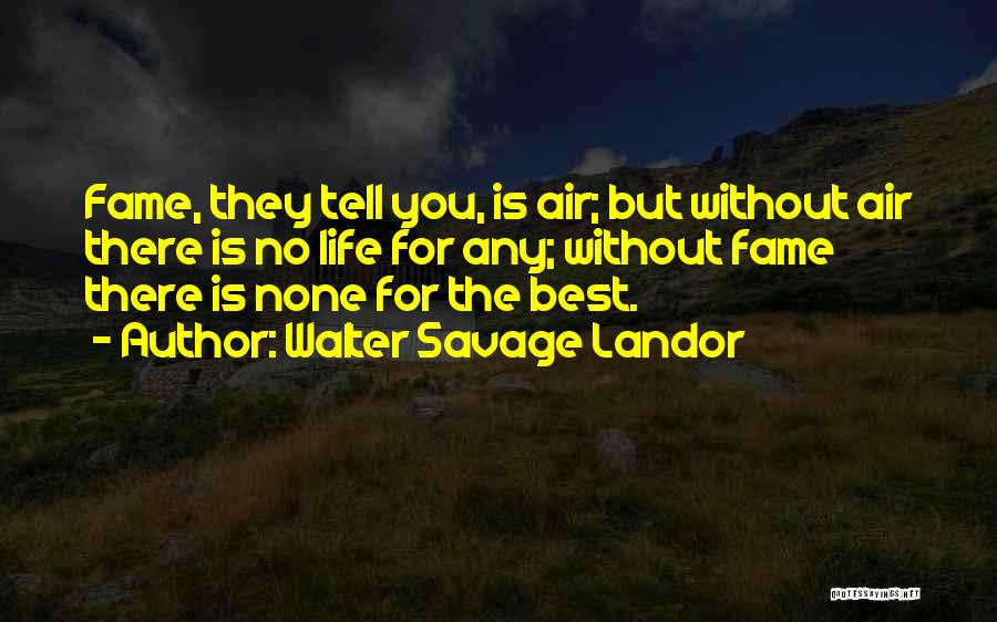 Walter Savage Landor Quotes: Fame, They Tell You, Is Air; But Without Air There Is No Life For Any; Without Fame There Is None
