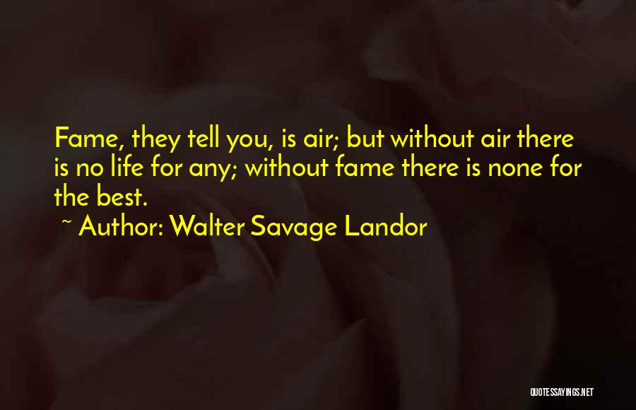 Walter Savage Landor Quotes: Fame, They Tell You, Is Air; But Without Air There Is No Life For Any; Without Fame There Is None