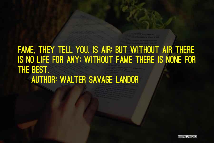 Walter Savage Landor Quotes: Fame, They Tell You, Is Air; But Without Air There Is No Life For Any; Without Fame There Is None