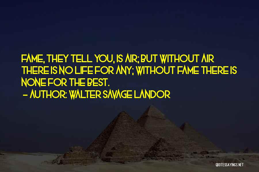 Walter Savage Landor Quotes: Fame, They Tell You, Is Air; But Without Air There Is No Life For Any; Without Fame There Is None