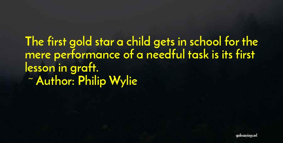 Philip Wylie Quotes: The First Gold Star A Child Gets In School For The Mere Performance Of A Needful Task Is Its First