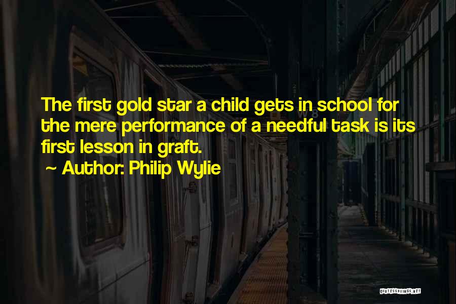 Philip Wylie Quotes: The First Gold Star A Child Gets In School For The Mere Performance Of A Needful Task Is Its First