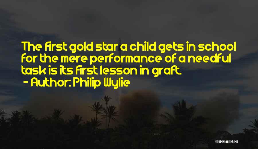 Philip Wylie Quotes: The First Gold Star A Child Gets In School For The Mere Performance Of A Needful Task Is Its First