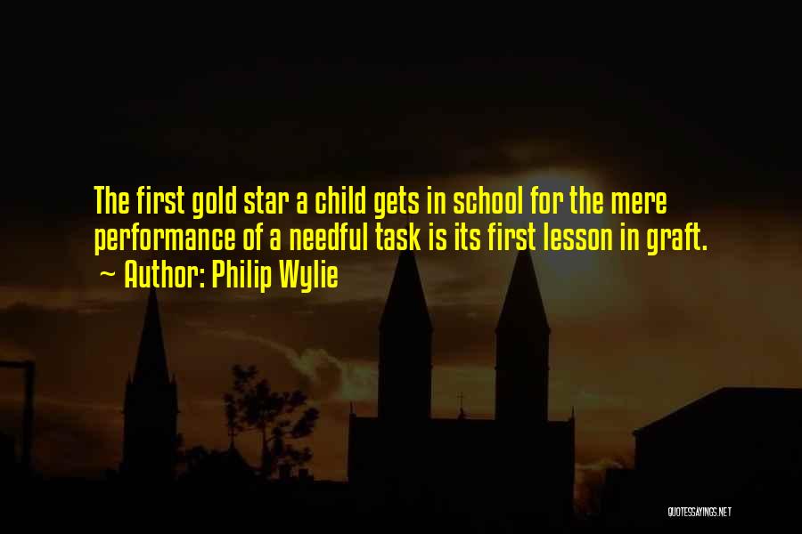 Philip Wylie Quotes: The First Gold Star A Child Gets In School For The Mere Performance Of A Needful Task Is Its First