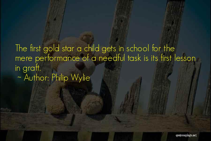 Philip Wylie Quotes: The First Gold Star A Child Gets In School For The Mere Performance Of A Needful Task Is Its First