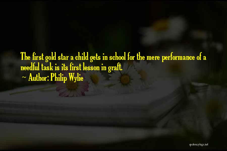 Philip Wylie Quotes: The First Gold Star A Child Gets In School For The Mere Performance Of A Needful Task Is Its First