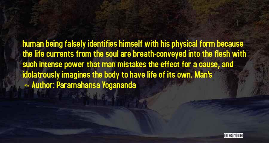 Paramahansa Yogananda Quotes: Human Being Falsely Identifies Himself With His Physical Form Because The Life Currents From The Soul Are Breath-conveyed Into The