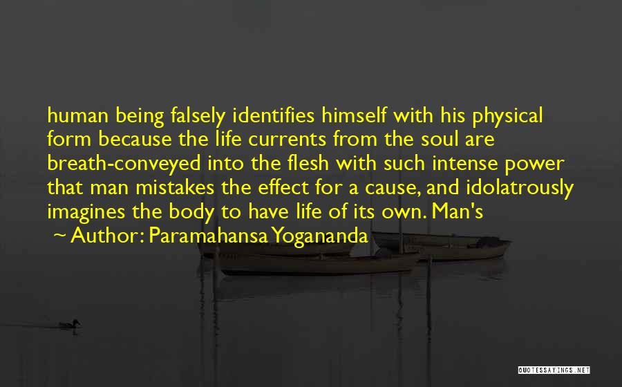 Paramahansa Yogananda Quotes: Human Being Falsely Identifies Himself With His Physical Form Because The Life Currents From The Soul Are Breath-conveyed Into The