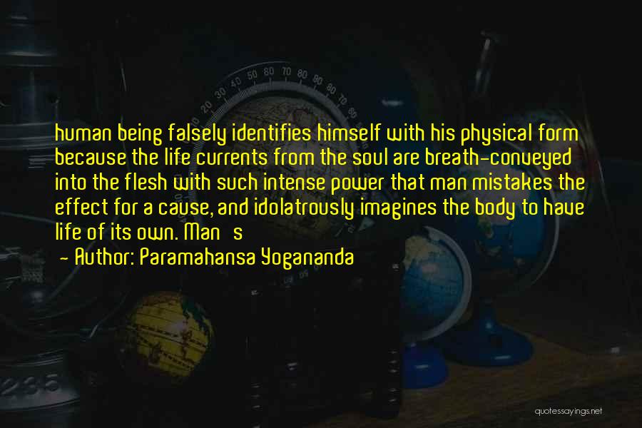 Paramahansa Yogananda Quotes: Human Being Falsely Identifies Himself With His Physical Form Because The Life Currents From The Soul Are Breath-conveyed Into The