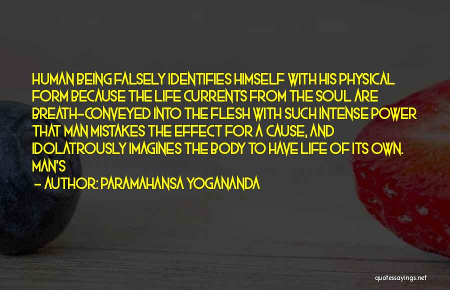 Paramahansa Yogananda Quotes: Human Being Falsely Identifies Himself With His Physical Form Because The Life Currents From The Soul Are Breath-conveyed Into The