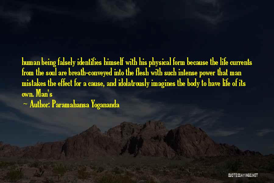 Paramahansa Yogananda Quotes: Human Being Falsely Identifies Himself With His Physical Form Because The Life Currents From The Soul Are Breath-conveyed Into The