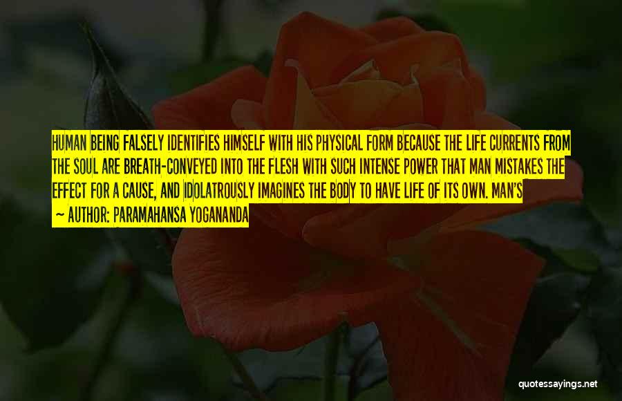 Paramahansa Yogananda Quotes: Human Being Falsely Identifies Himself With His Physical Form Because The Life Currents From The Soul Are Breath-conveyed Into The