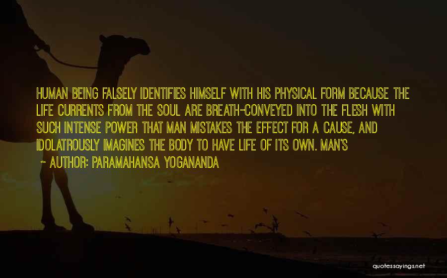 Paramahansa Yogananda Quotes: Human Being Falsely Identifies Himself With His Physical Form Because The Life Currents From The Soul Are Breath-conveyed Into The