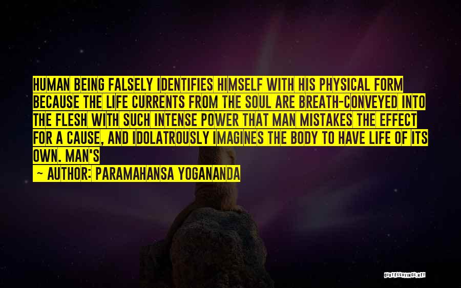 Paramahansa Yogananda Quotes: Human Being Falsely Identifies Himself With His Physical Form Because The Life Currents From The Soul Are Breath-conveyed Into The