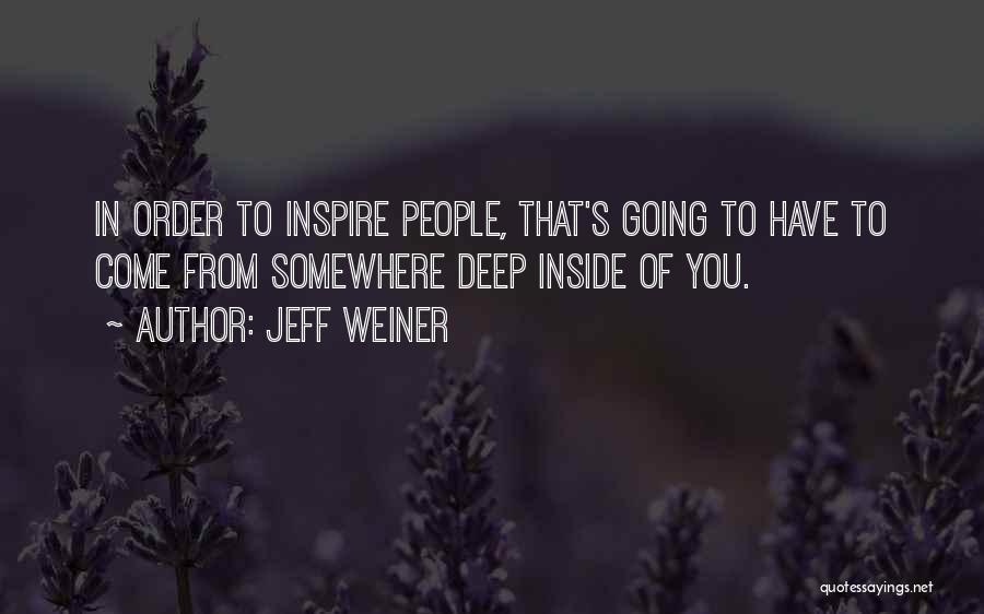Jeff Weiner Quotes: In Order To Inspire People, That's Going To Have To Come From Somewhere Deep Inside Of You.