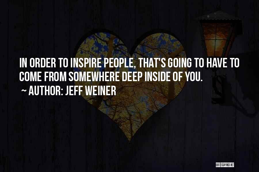 Jeff Weiner Quotes: In Order To Inspire People, That's Going To Have To Come From Somewhere Deep Inside Of You.