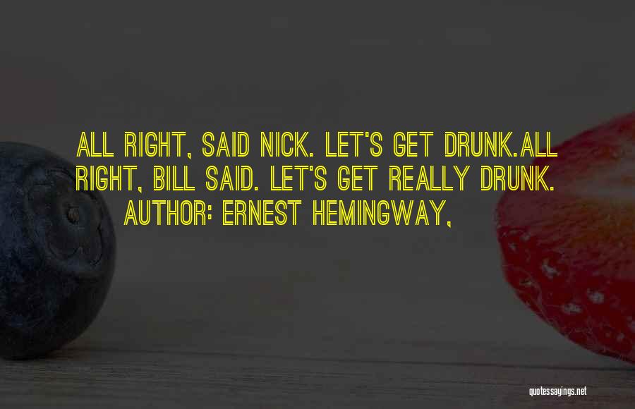Ernest Hemingway, Quotes: All Right, Said Nick. Let's Get Drunk.all Right, Bill Said. Let's Get Really Drunk.