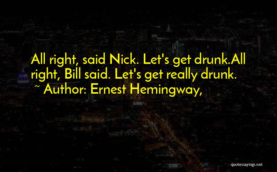 Ernest Hemingway, Quotes: All Right, Said Nick. Let's Get Drunk.all Right, Bill Said. Let's Get Really Drunk.