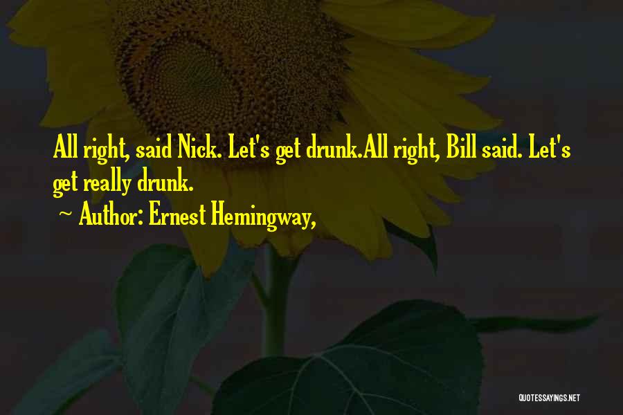 Ernest Hemingway, Quotes: All Right, Said Nick. Let's Get Drunk.all Right, Bill Said. Let's Get Really Drunk.