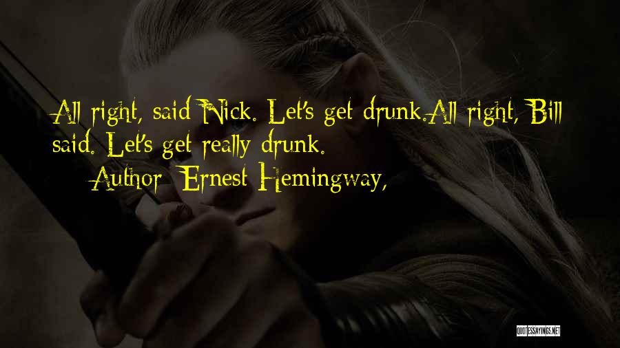 Ernest Hemingway, Quotes: All Right, Said Nick. Let's Get Drunk.all Right, Bill Said. Let's Get Really Drunk.
