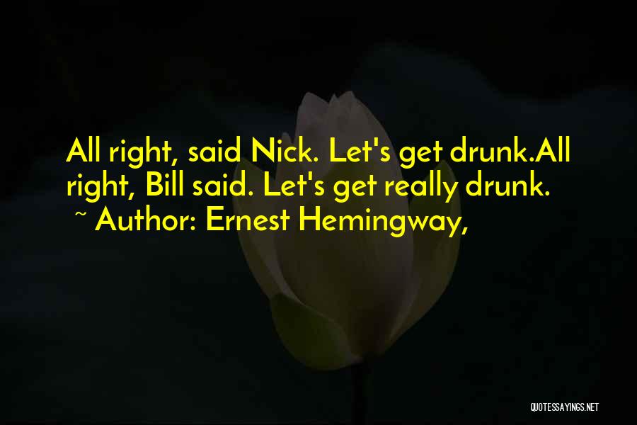 Ernest Hemingway, Quotes: All Right, Said Nick. Let's Get Drunk.all Right, Bill Said. Let's Get Really Drunk.