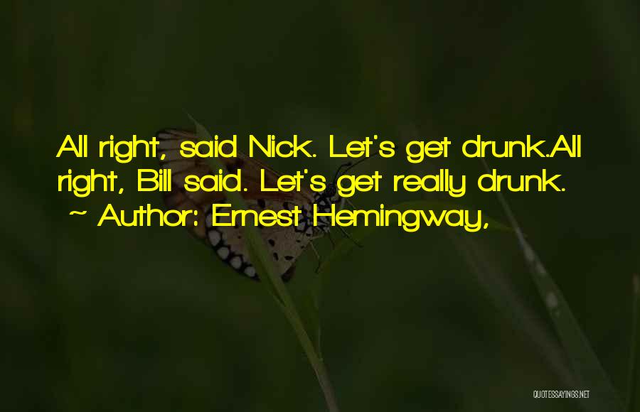 Ernest Hemingway, Quotes: All Right, Said Nick. Let's Get Drunk.all Right, Bill Said. Let's Get Really Drunk.