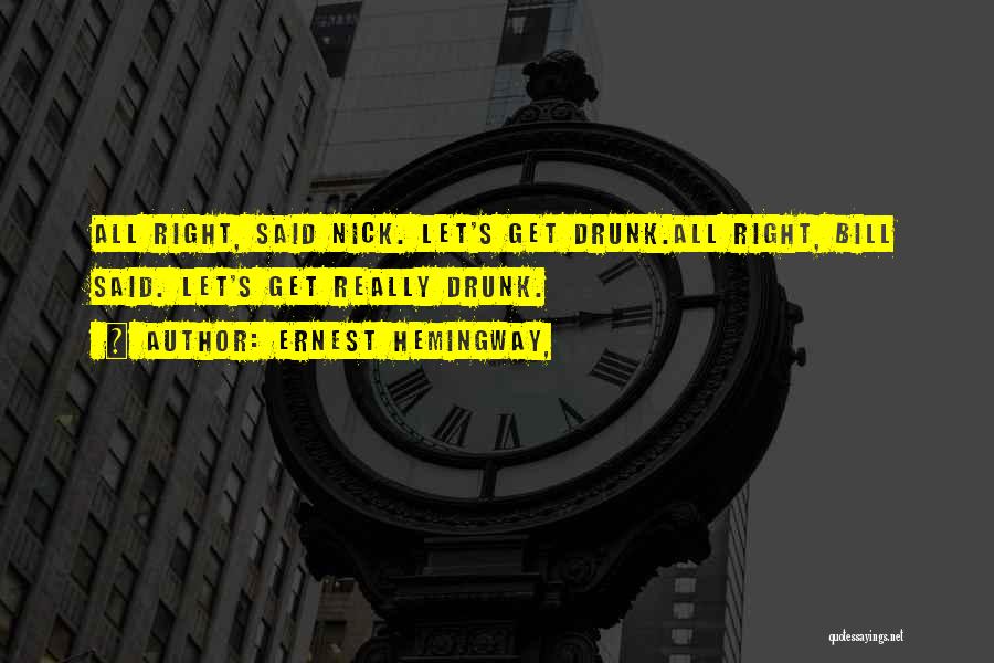 Ernest Hemingway, Quotes: All Right, Said Nick. Let's Get Drunk.all Right, Bill Said. Let's Get Really Drunk.