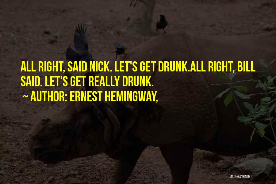 Ernest Hemingway, Quotes: All Right, Said Nick. Let's Get Drunk.all Right, Bill Said. Let's Get Really Drunk.