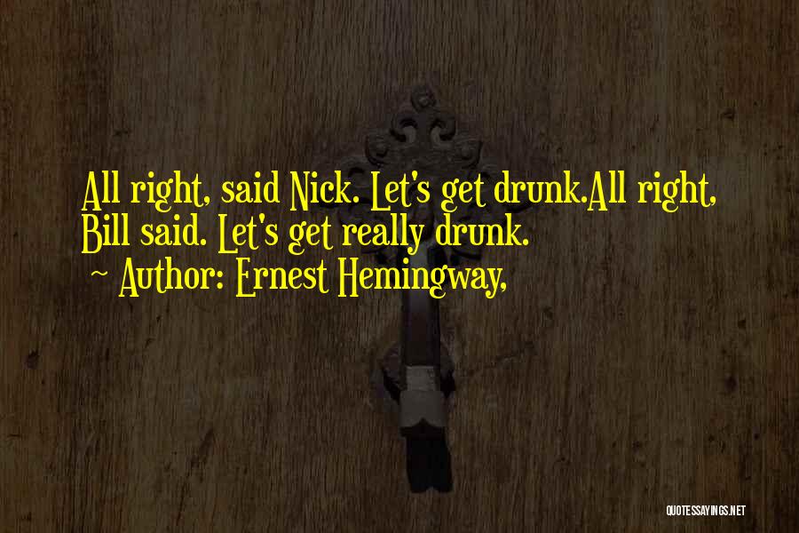 Ernest Hemingway, Quotes: All Right, Said Nick. Let's Get Drunk.all Right, Bill Said. Let's Get Really Drunk.