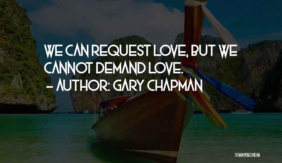 Gary Chapman Quotes: We Can Request Love, But We Cannot Demand Love.