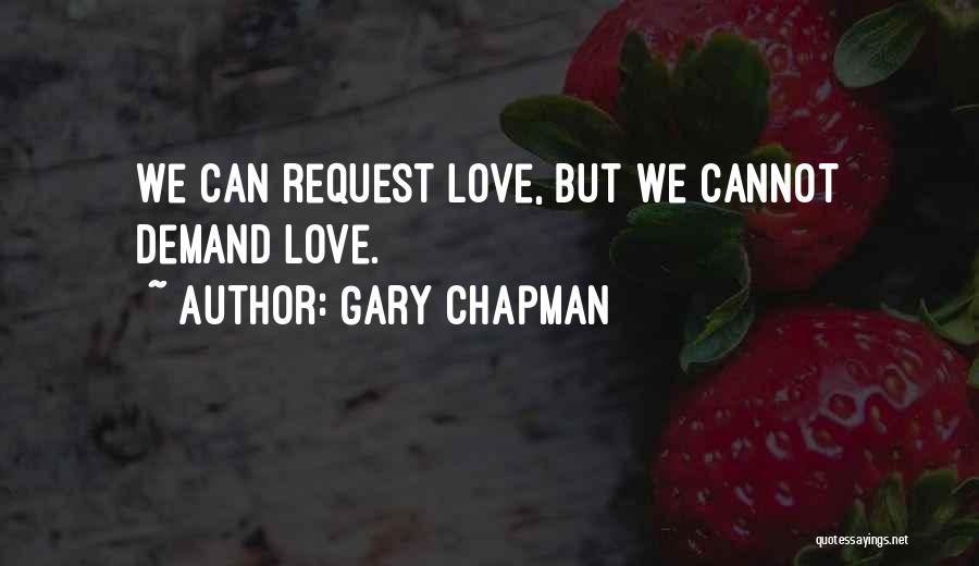 Gary Chapman Quotes: We Can Request Love, But We Cannot Demand Love.