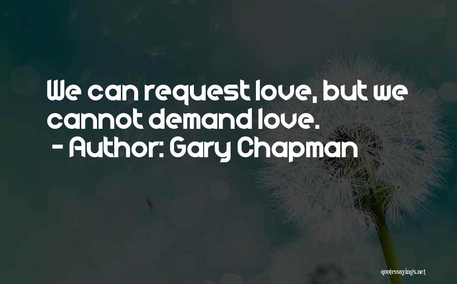 Gary Chapman Quotes: We Can Request Love, But We Cannot Demand Love.