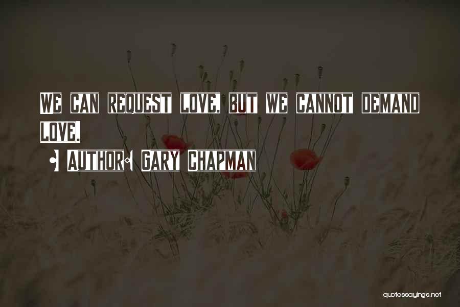 Gary Chapman Quotes: We Can Request Love, But We Cannot Demand Love.