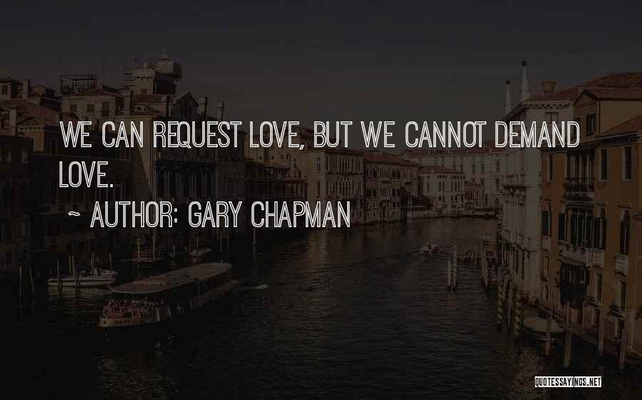Gary Chapman Quotes: We Can Request Love, But We Cannot Demand Love.