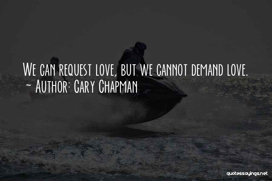Gary Chapman Quotes: We Can Request Love, But We Cannot Demand Love.