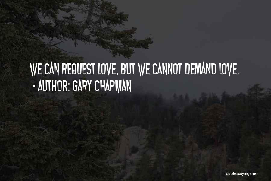 Gary Chapman Quotes: We Can Request Love, But We Cannot Demand Love.