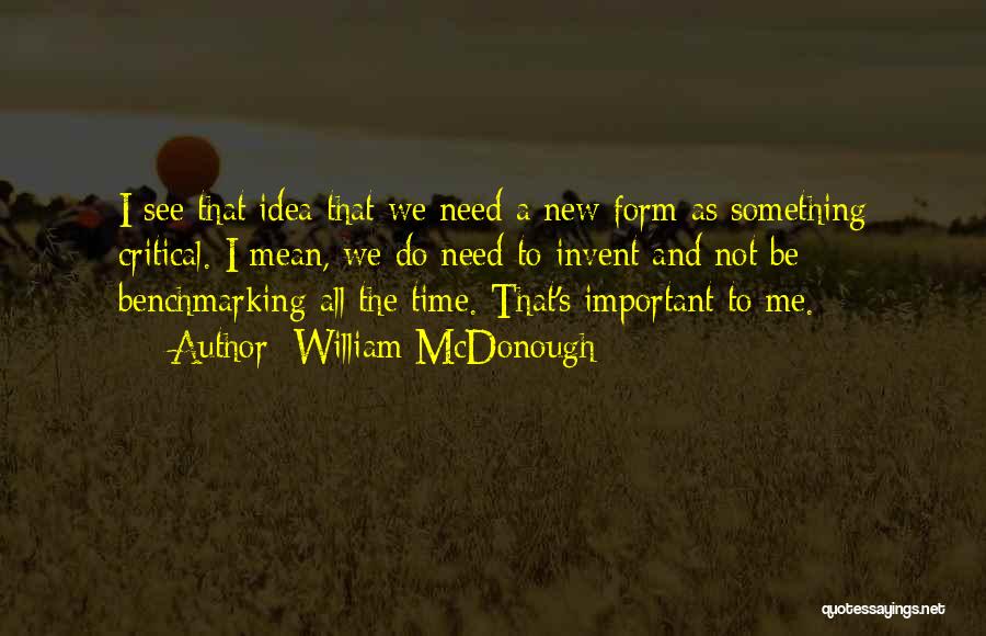 William McDonough Quotes: I See That Idea That We Need A New Form As Something Critical. I Mean, We Do Need To Invent