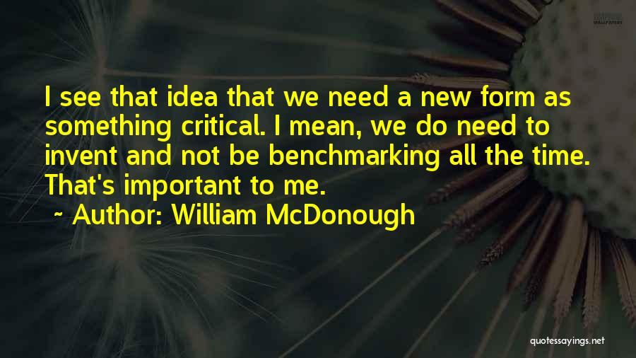 William McDonough Quotes: I See That Idea That We Need A New Form As Something Critical. I Mean, We Do Need To Invent