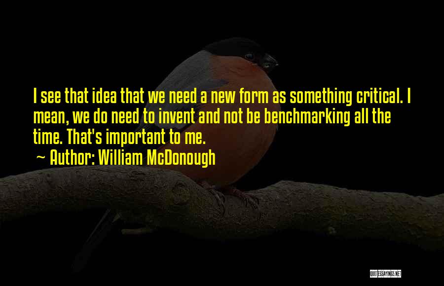 William McDonough Quotes: I See That Idea That We Need A New Form As Something Critical. I Mean, We Do Need To Invent