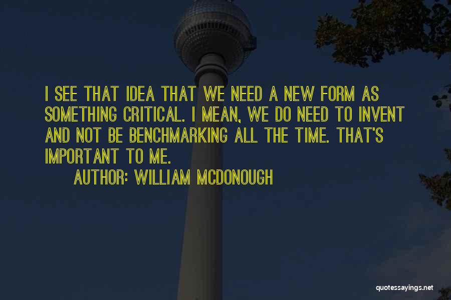 William McDonough Quotes: I See That Idea That We Need A New Form As Something Critical. I Mean, We Do Need To Invent