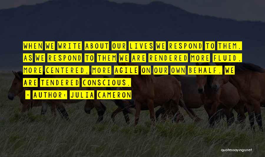 Julia Cameron Quotes: When We Write About Our Lives We Respond To Them. As We Respond To Them We Are Rendered More Fluid,
