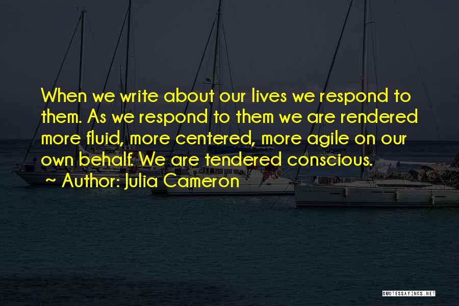 Julia Cameron Quotes: When We Write About Our Lives We Respond To Them. As We Respond To Them We Are Rendered More Fluid,