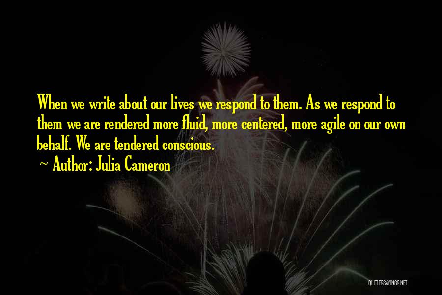 Julia Cameron Quotes: When We Write About Our Lives We Respond To Them. As We Respond To Them We Are Rendered More Fluid,