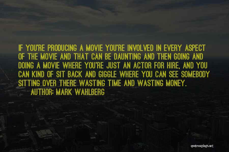 Mark Wahlberg Quotes: If You're Producing A Movie You're Involved In Every Aspect Of The Movie And That Can Be Daunting And Then